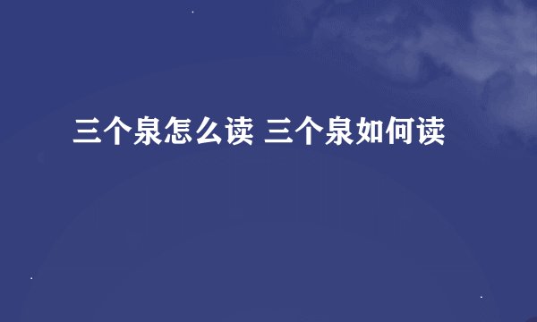三个泉怎么读 三个泉如何读