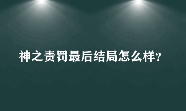 神之责罚最后结局怎么样？
