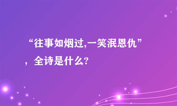 “往事如烟过,一笑泯恩仇”,全诗是什么?