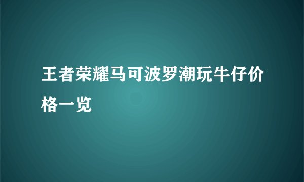 王者荣耀马可波罗潮玩牛仔价格一览