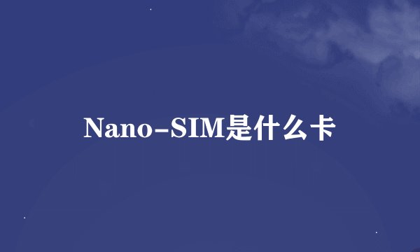 Nano-SIM是什么卡