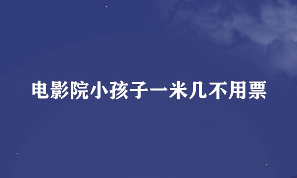 电影院小孩子一米几不用票
