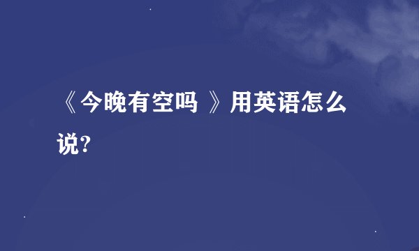 《今晚有空吗 》用英语怎么说?
