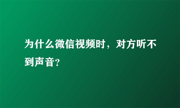 为什么微信视频时，对方听不到声音？