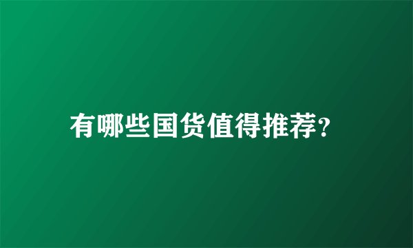 有哪些国货值得推荐？