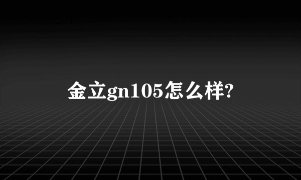 金立gn105怎么样?