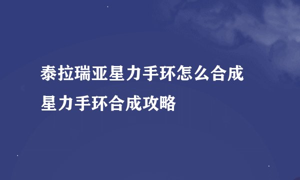 泰拉瑞亚星力手环怎么合成 星力手环合成攻略