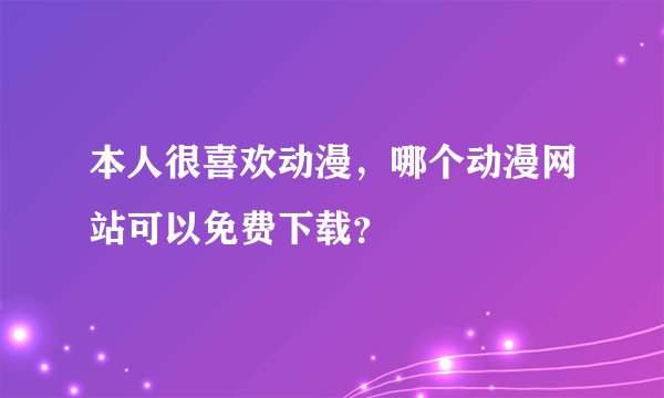 本人很喜欢动漫，哪个动漫网站可以免费下载？