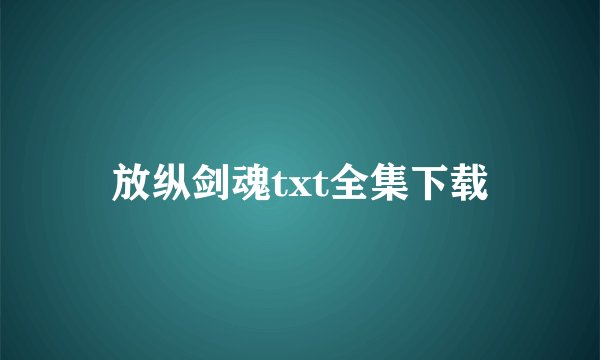 放纵剑魂txt全集下载