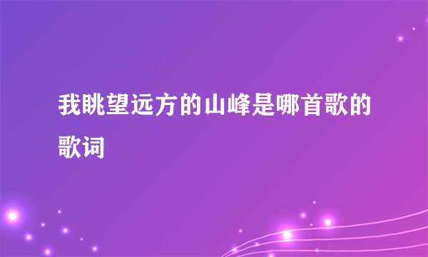 我眺望远方的山峰是哪首歌的歌词