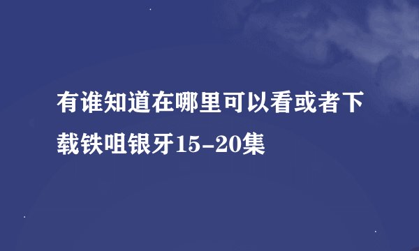 有谁知道在哪里可以看或者下载铁咀银牙15-20集