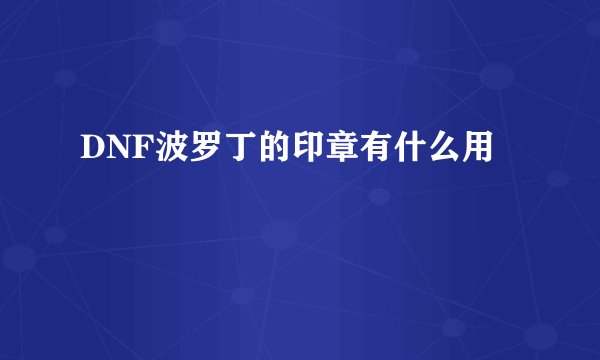 DNF波罗丁的印章有什么用
