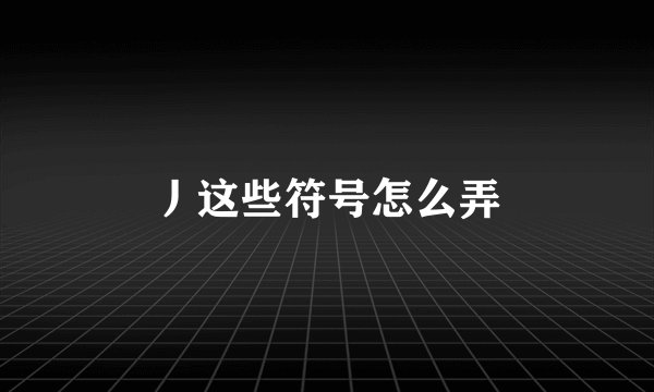 丿这些符号怎么弄