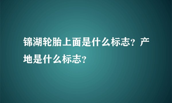 锦湖轮胎上面是什么标志？产地是什么标志？