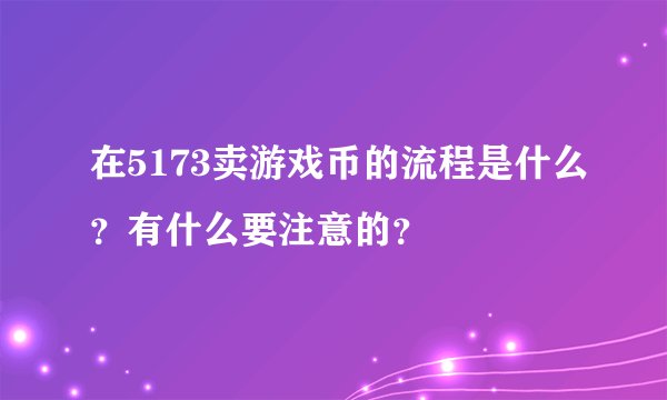 在5173卖游戏币的流程是什么？有什么要注意的？