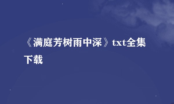 《满庭芳树雨中深》txt全集下载