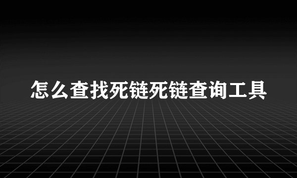 怎么查找死链死链查询工具