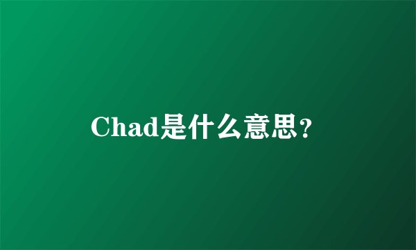 Chad是什么意思？