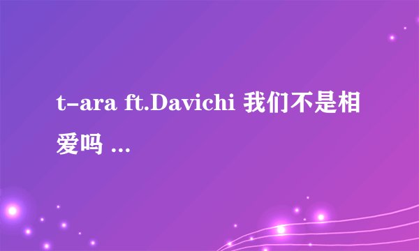 t-ara ft.Davichi 我们不是相爱吗 音译歌词