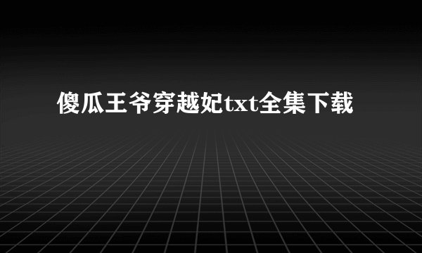 傻瓜王爷穿越妃txt全集下载