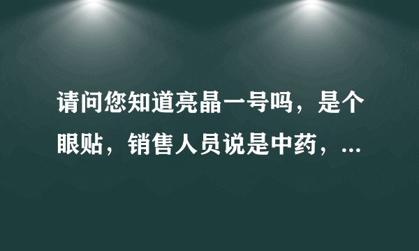 请问您知道亮晶一号吗，是个眼贴，销售人员说是中药，治疗玻璃体混浊，眼底出血，飞蚊症，是不是骗人的啊