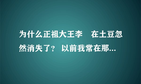 为什么正祖大王李祘在土豆忽然消失了？ 以前我常在那看！为什么？
