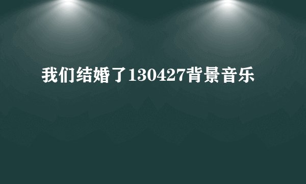 我们结婚了130427背景音乐