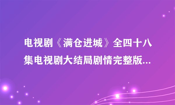 电视剧《满仓进城》全四十八集电视剧大结局剧情完整版在线观看哪儿有啊？
