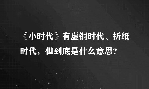 《小时代》有虚铜时代、折纸时代，但到底是什么意思？
