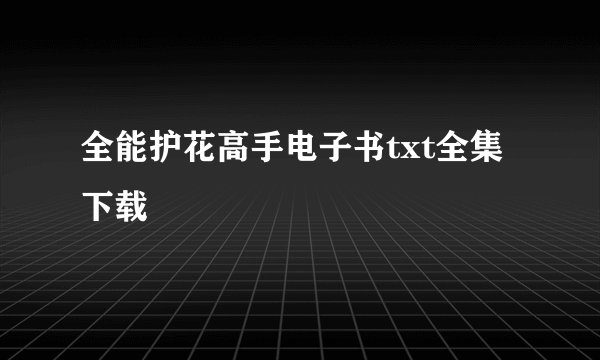 全能护花高手电子书txt全集下载