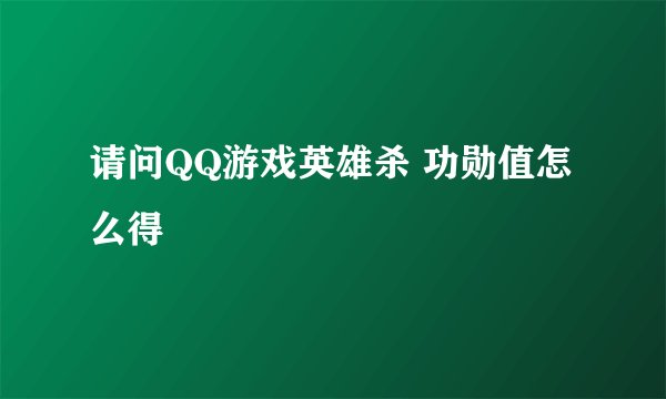 请问QQ游戏英雄杀 功勋值怎么得