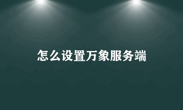 怎么设置万象服务端