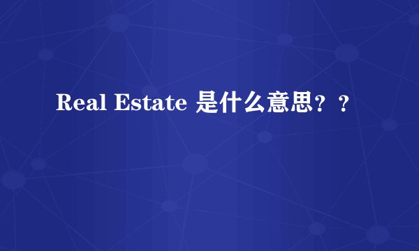 Real Estate 是什么意思？？
