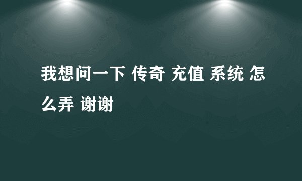 我想问一下 传奇 充值 系统 怎么弄 谢谢