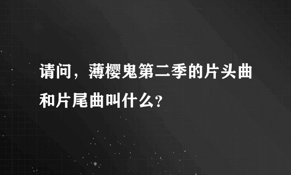 请问，薄樱鬼第二季的片头曲和片尾曲叫什么？