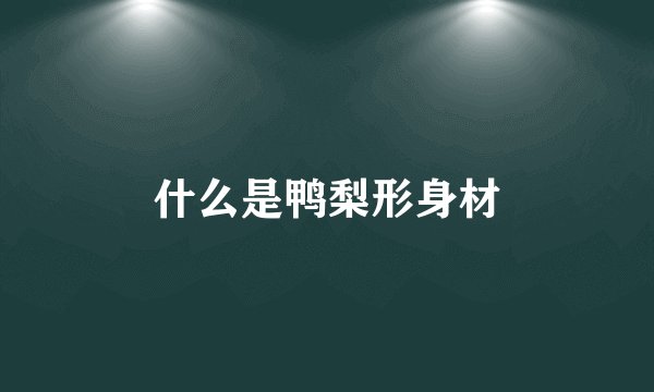 什么是鸭梨形身材