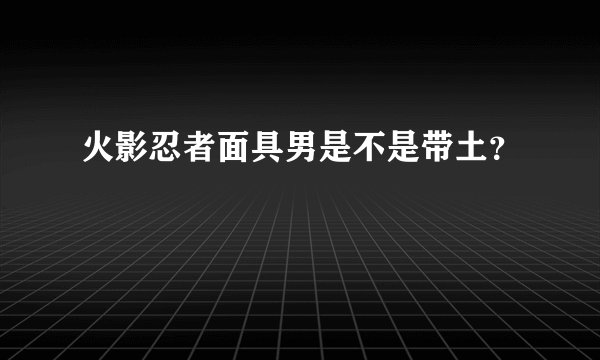 火影忍者面具男是不是带土？
