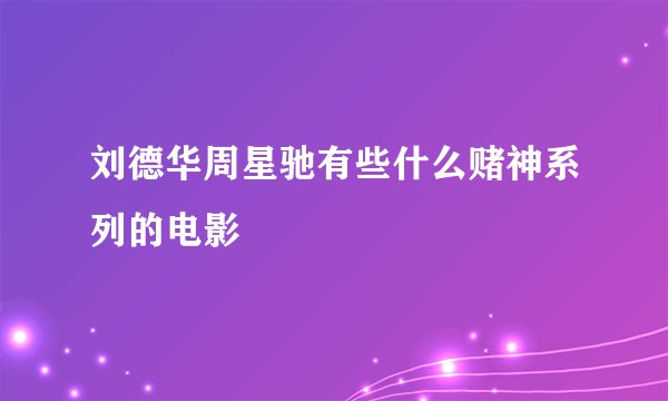 刘德华周星驰有些什么赌神系列的电影