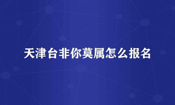 天津台非你莫属怎么报名