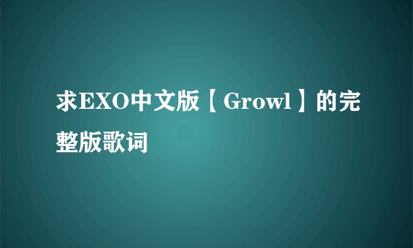 求EXO中文版【Growl】的完整版歌词