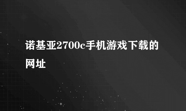 诺基亚2700c手机游戏下载的网址
