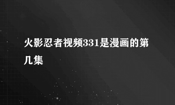 火影忍者视频331是漫画的第几集