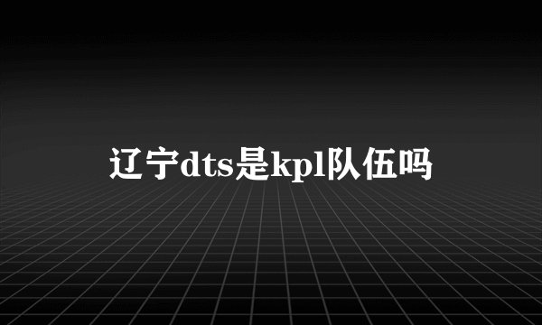 辽宁dts是kpl队伍吗