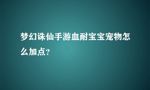 梦幻诛仙手游血耐宝宝宠物怎么加点？