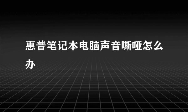 惠普笔记本电脑声音嘶哑怎么办