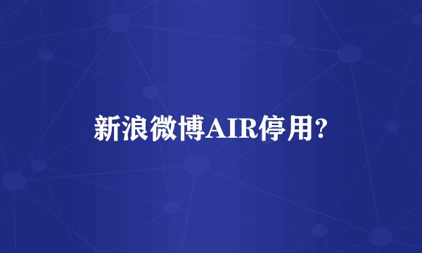 新浪微博AIR停用?