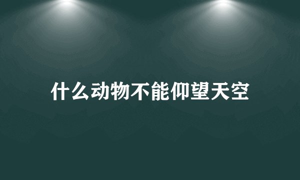 什么动物不能仰望天空