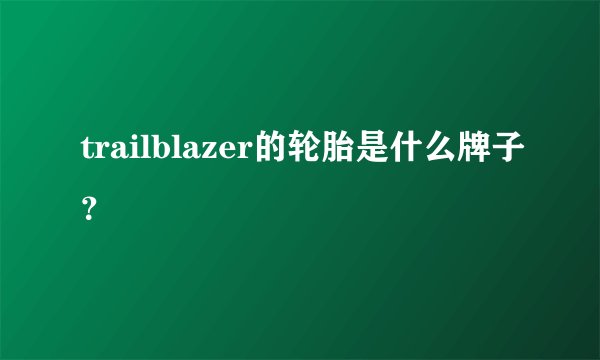 trailblazer的轮胎是什么牌子？