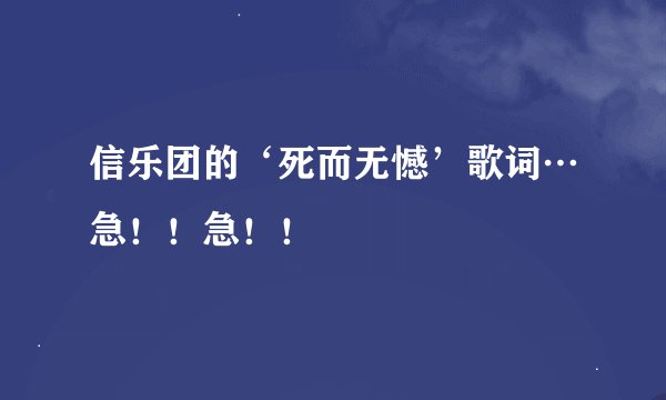 信乐团的‘死而无憾’歌词…急！！急！！