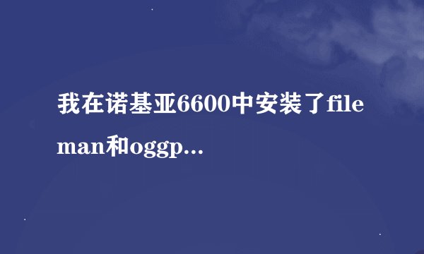 我在诺基亚6600中安装了fileman和oggplay为什么还是播放不了歌曲